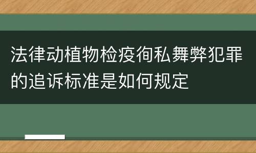 法律动植物检疫徇私舞弊犯罪的追诉标准是如何规定