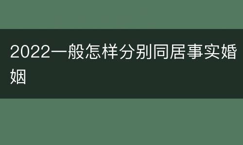 2022一般怎样分别同居事实婚姻