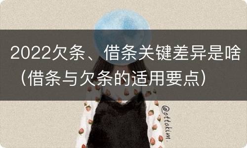 2022欠条、借条关键差异是啥（借条与欠条的适用要点）