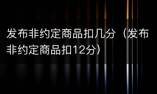 发布非约定商品扣几分（发布非约定商品扣12分）