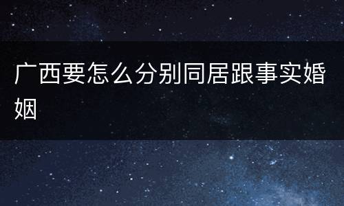 广西要怎么分别同居跟事实婚姻