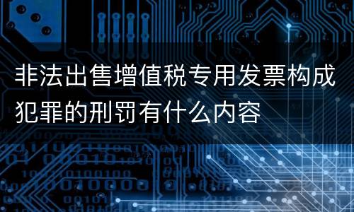 非法出售增值税专用发票构成犯罪的刑罚有什么内容