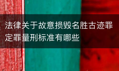 法律关于故意损毁名胜古迹罪定罪量刑标准有哪些