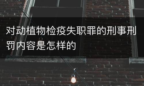 对动植物检疫失职罪的刑事刑罚内容是怎样的