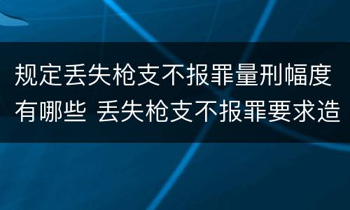 规定丢失枪支不报罪量刑幅度有哪些 丢失枪支不报罪要求造成了严重后果的才构成犯罪