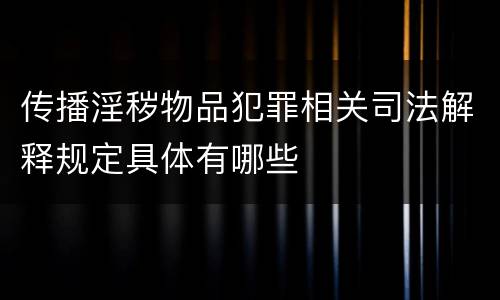 传播淫秽物品犯罪相关司法解释规定具体有哪些