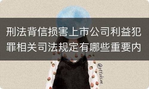 刑法背信损害上市公司利益犯罪相关司法规定有哪些重要内容