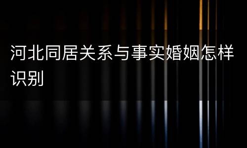 河北同居关系与事实婚姻怎样识别