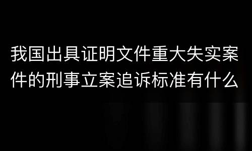 我国出具证明文件重大失实案件的刑事立案追诉标准有什么规定