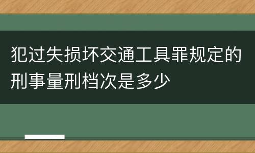 犯过失损坏交通工具罪规定的刑事量刑档次是多少