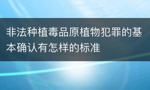 非法种植毒品原植物犯罪的基本确认有怎样的标准