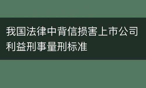 我国法律中背信损害上市公司利益刑事量刑标准
