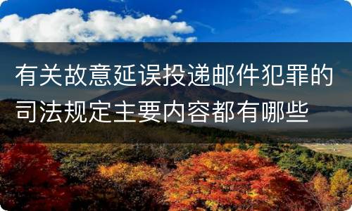 有关故意延误投递邮件犯罪的司法规定主要内容都有哪些