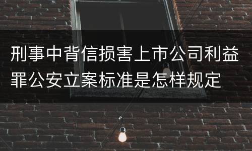 刑事中背信损害上市公司利益罪公安立案标准是怎样规定