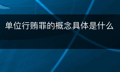 单位行贿罪的概念具体是什么