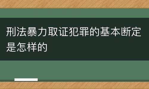 刑法暴力取证犯罪的基本断定是怎样的