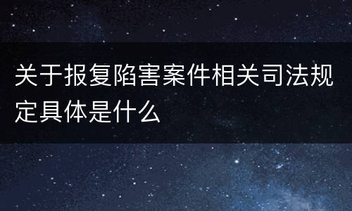 关于报复陷害案件相关司法规定具体是什么