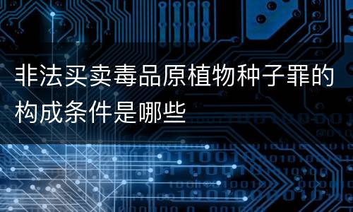 非法买卖毒品原植物种子罪的构成条件是哪些