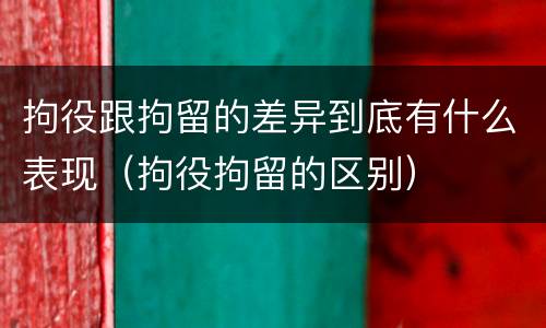 拘役跟拘留的差异到底有什么表现（拘役拘留的区别）