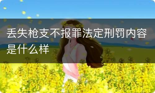 丢失枪支不报罪法定刑罚内容是什么样
