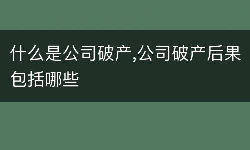 什么是公司破产,公司破产后果包括哪些
