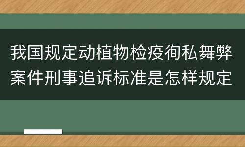 我国规定动植物检疫徇私舞弊案件刑事追诉标准是怎样规定