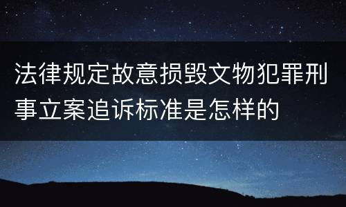 法律规定故意损毁文物犯罪刑事立案追诉标准是怎样的
