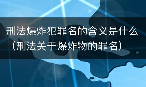 刑法爆炸犯罪名的含义是什么（刑法关于爆炸物的罪名）