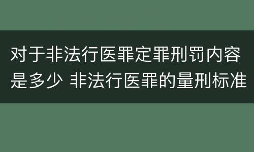 对于非法行医罪定罪刑罚内容是多少 非法行医罪的量刑标准及处罚