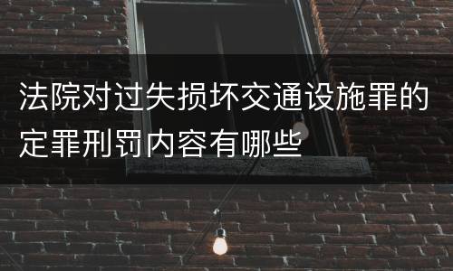 法院对过失损坏交通设施罪的定罪刑罚内容有哪些