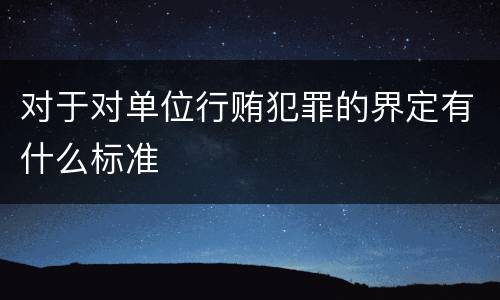 对于对单位行贿犯罪的界定有什么标准