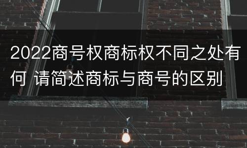 2022商号权商标权不同之处有何 请简述商标与商号的区别