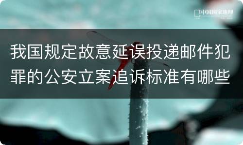 我国规定故意延误投递邮件犯罪的公安立案追诉标准有哪些