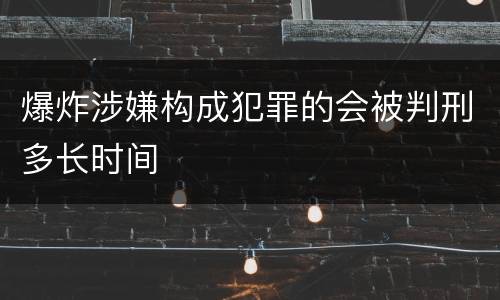 爆炸涉嫌构成犯罪的会被判刑多长时间