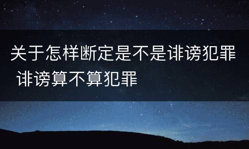 关于怎样断定是不是诽谤犯罪 诽谤算不算犯罪