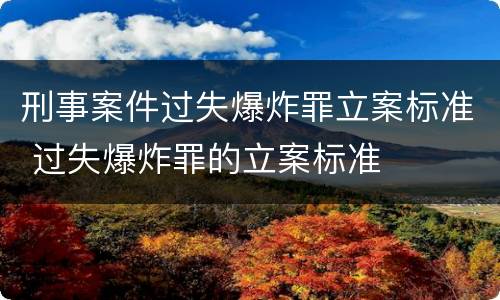 刑事案件过失爆炸罪立案标准 过失爆炸罪的立案标准