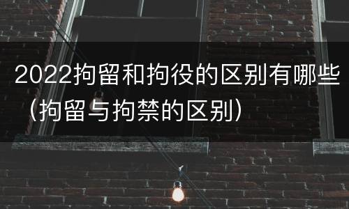 2022拘留和拘役的区别有哪些（拘留与拘禁的区别）
