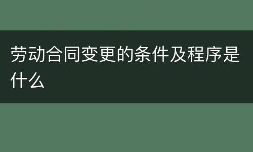 劳动合同变更的条件及程序是什么