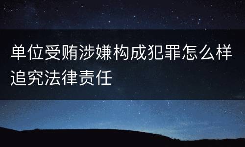 单位受贿涉嫌构成犯罪怎么样追究法律责任