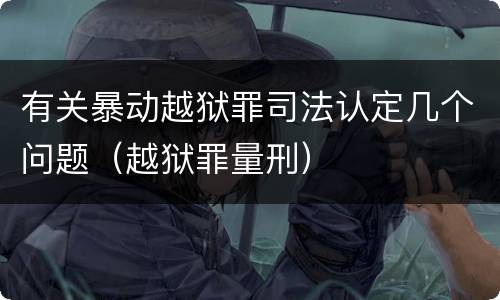 有关暴动越狱罪司法认定几个问题(越狱罪量刑)