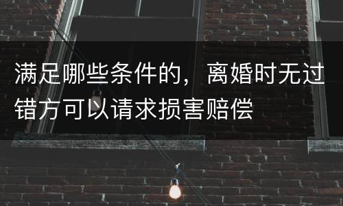 满足哪些条件的，离婚时无过错方可以请求损害赔偿