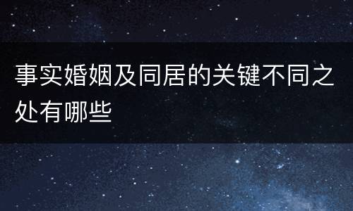事实婚姻及同居的关键不同之处有哪些