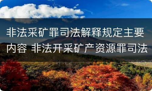 非法采矿罪司法解释规定主要内容 非法开采矿产资源罪司法解释