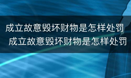 成立故意毁坏财物是怎样处罚 成立故意毁坏财物是怎样处罚的