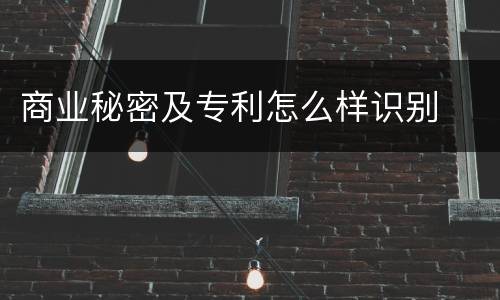 商业秘密及专利怎么样识别