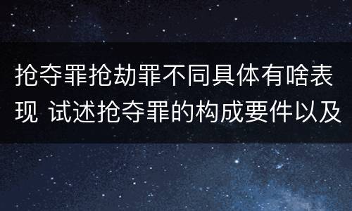 抢夺罪抢劫罪不同具体有啥表现 试述抢夺罪的构成要件以及与抢劫罪的区别