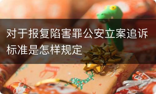对于报复陷害罪公安立案追诉标准是怎样规定