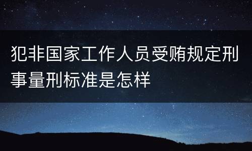 犯非国家工作人员受贿规定刑事量刑标准是怎样