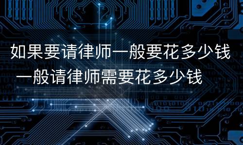 如果要请律师一般要花多少钱 一般请律师需要花多少钱