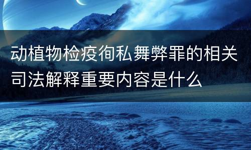 动植物检疫徇私舞弊罪的相关司法解释重要内容是什么